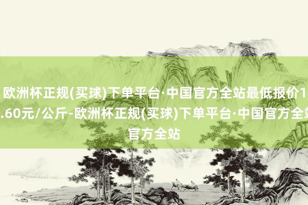 欧洲杯正规(买球)下单平台·中国官方全站最低报价17.60元/公斤-欧洲杯正规(买球)下单平台·中国官方全站