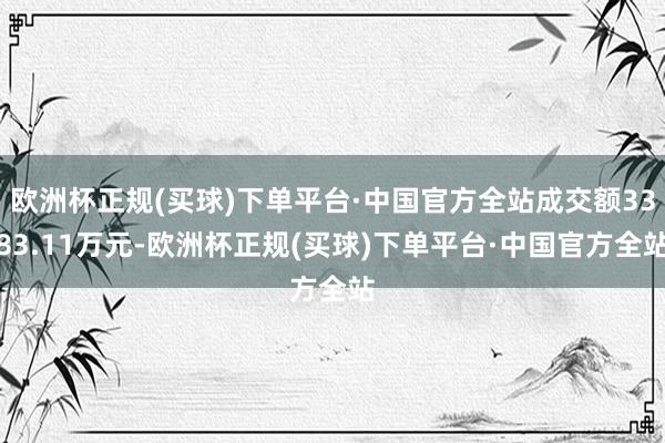 欧洲杯正规(买球)下单平台·中国官方全站成交额3383.11万元-欧洲杯正规(买球)下单平台·中国官方全站