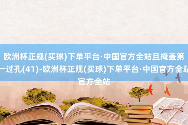 欧洲杯正规(买球)下单平台·中国官方全站且掩盖第一过孔(41)-欧洲杯正规(买球)下单平台·中国官方全站