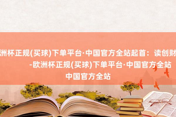 欧洲杯正规(买球)下单平台·中国官方全站起首：读创财经            -欧洲杯正规(买球)下单平台·中国官方全站