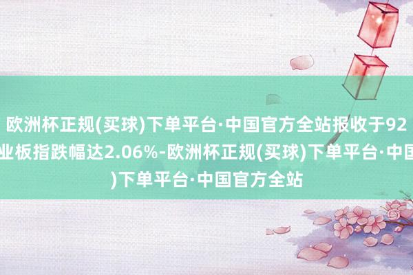 欧洲杯正规(买球)下单平台·中国官方全站报收于9297点；创业板指跌幅达2.06%-欧洲杯正规(买球)下单平台·中国官方全站