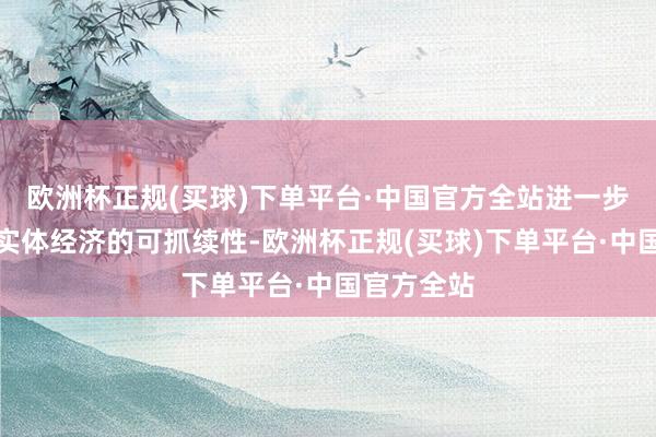 欧洲杯正规(买球)下单平台·中国官方全站进一步增强服求实体经济的可抓续性-欧洲杯正规(买球)下单平台·中国官方全站