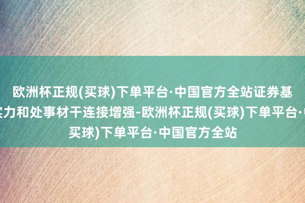 欧洲杯正规(买球)下单平台·中国官方全站证券基金期货机构实力和处事材干连接增强-欧洲杯正规(买球)下单平台·中国官方全站