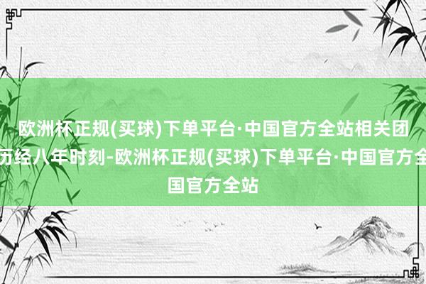 欧洲杯正规(买球)下单平台·中国官方全站相关团队历经八年时刻-欧洲杯正规(买球)下单平台·中国官方全站