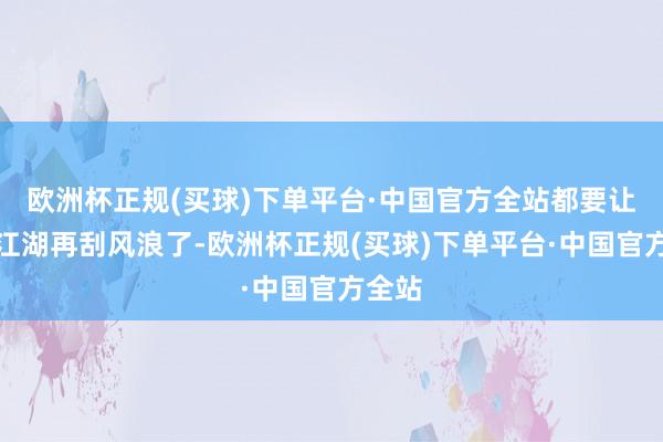 欧洲杯正规(买球)下单平台·中国官方全站都要让支付江湖再刮风浪了-欧洲杯正规(买球)下单平台·中国官方全站