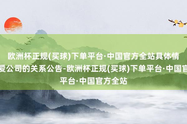 欧洲杯正规(买球)下单平台·中国官方全站具体情况请关爱公司的关系公告-欧洲杯正规(买球)下单平台·中国官方全站