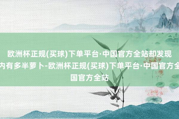 欧洲杯正规(买球)下单平台·中国官方全站却发现碗内有多半萝卜-欧洲杯正规(买球)下单平台·中国官方全站