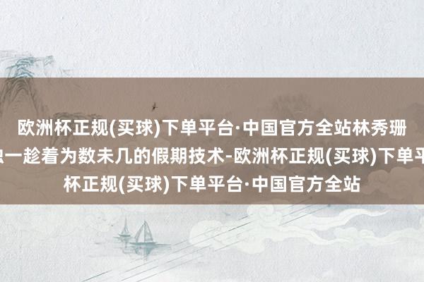 欧洲杯正规(买球)下单平台·中国官方全站林秀珊在广州两东谈主独一趁着为数未几的假期技术-欧洲杯正规(买球)下单平台·中国官方全站