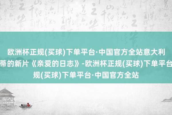 欧洲杯正规(买球)下单平台·中国官方全站意大利名导南尼·莫莱蒂的新片《亲爱的日志》-欧洲杯正规(买球)下单平台·中国官方全站