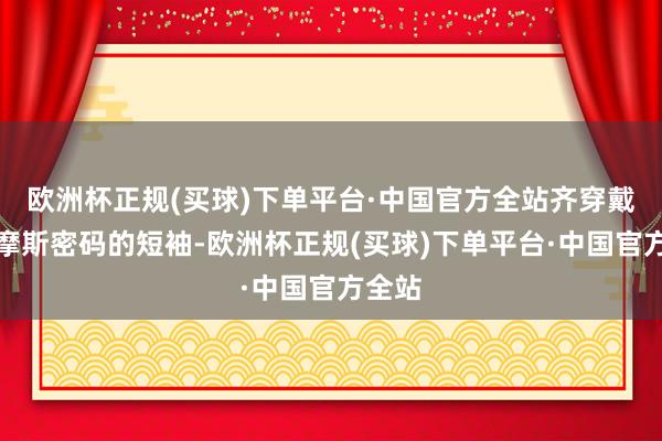 欧洲杯正规(买球)下单平台·中国官方全站齐穿戴印有摩斯密码的短袖-欧洲杯正规(买球)下单平台·中国官方全站