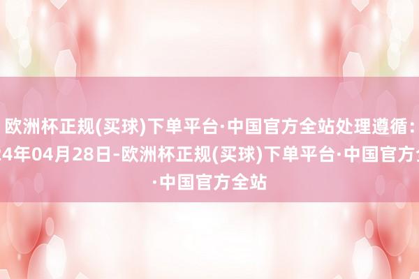 欧洲杯正规(买球)下单平台·中国官方全站处理遵循：2024年04月28日-欧洲杯正规(买球)下单平台·中国官方全站