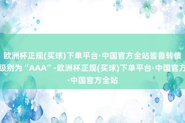 欧洲杯正规(买球)下单平台·中国官方全站皆鲁转债信用级别为“AAA”-欧洲杯正规(买球)下单平台·中国官方全站