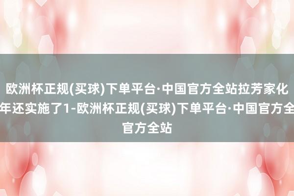 欧洲杯正规(买球)下单平台·中国官方全站拉芳家化昨年还实施了1-欧洲杯正规(买球)下单平台·中国官方全站