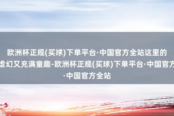 欧洲杯正规(买球)下单平台·中国官方全站这里的配景虚幻又充满童趣-欧洲杯正规(买球)下单平台·中国官方全站