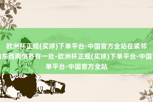 欧洲杯正规(买球)下单平台·中国官方全站在紧邻北大门的东西两侧各有一处-欧洲杯正规(买球)下单平台·中国官方全站