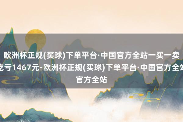 欧洲杯正规(买球)下单平台·中国官方全站一买一卖吃亏1467元-欧洲杯正规(买球)下单平台·中国官方全站