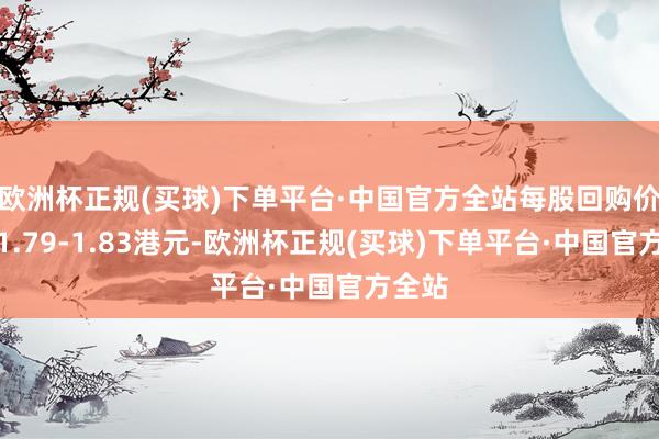 欧洲杯正规(买球)下单平台·中国官方全站每股回购价钱为1.79-1.83港元-欧洲杯正规(买球)下单平台·中国官方全站