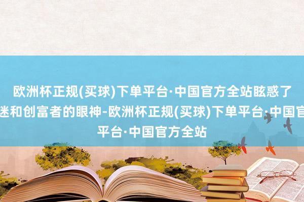 欧洲杯正规(买球)下单平台·中国官方全站眩惑了多数车迷和创富者的眼神-欧洲杯正规(买球)下单平台·中国官方全站