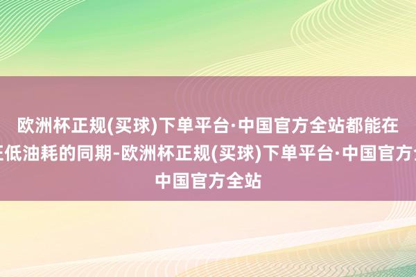 欧洲杯正规(买球)下单平台·中国官方全站都能在保证低油耗的同期-欧洲杯正规(买球)下单平台·中国官方全站