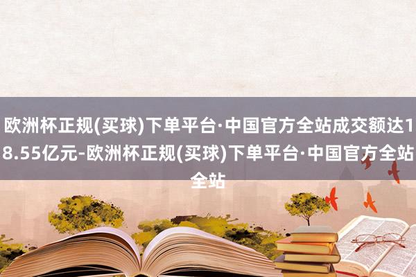 欧洲杯正规(买球)下单平台·中国官方全站成交额达18.55亿元-欧洲杯正规(买球)下单平台·中国官方全站