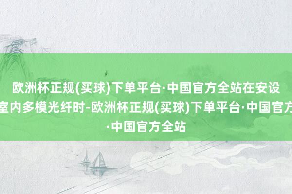 欧洲杯正规(买球)下单平台·中国官方全站在安设四芯室内多模光纤时-欧洲杯正规(买球)下单平台·中国官方全站