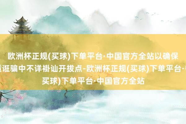 欧洲杯正规(买球)下单平台·中国官方全站以确保截止器在实质诳骗中不详褂讪开拔点-欧洲杯正规(买球)下单平台·中国官方全站