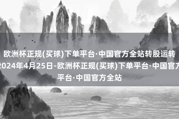 欧洲杯正规(买球)下单平台·中国官方全站转股运转日为2024年4月25日-欧洲杯正规(买球)下单平台·中国官方全站