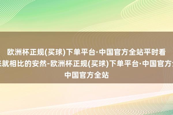 欧洲杯正规(买球)下单平台·中国官方全站平时看起来就相比的安然-欧洲杯正规(买球)下单平台·中国官方全站