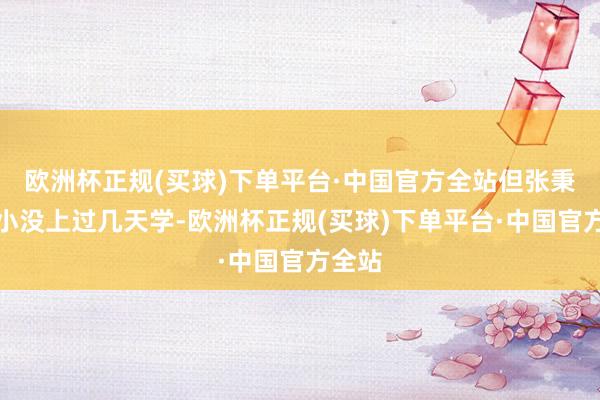 欧洲杯正规(买球)下单平台·中国官方全站但张秉爱从小没上过几天学-欧洲杯正规(买球)下单平台·中国官方全站