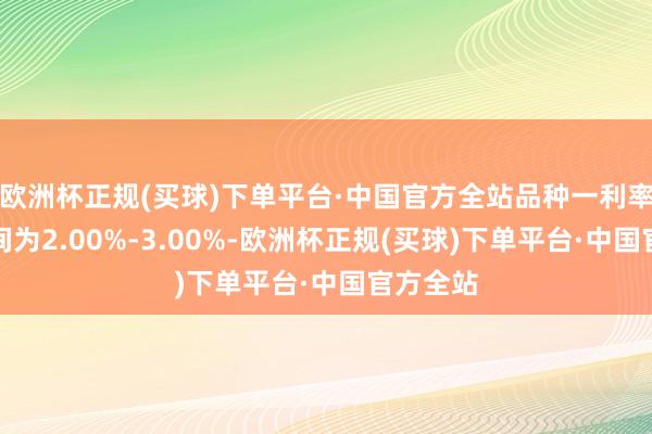 欧洲杯正规(买球)下单平台·中国官方全站品种一利率询价区间为2.00%-3.00%-欧洲杯正规(买球)下单平台·中国官方全站