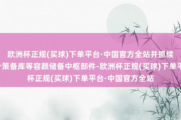 欧洲杯正规(买球)下单平台·中国官方全站并抓续通过飘摇预投、计策备库等容颜储备中枢部件-欧洲杯正规(买球)下单平台·中国官方全站