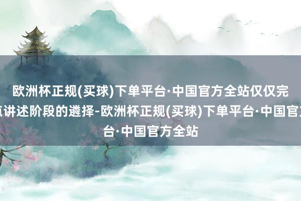 欧洲杯正规(买球)下单平台·中国官方全站仅仅完成试点讲述阶段的遴择-欧洲杯正规(买球)下单平台·中国官方全站