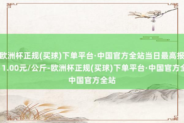 欧洲杯正规(买球)下单平台·中国官方全站当日最高报价11.00元/公斤-欧洲杯正规(买球)下单平台·中国官方全站