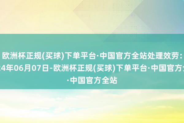 欧洲杯正规(买球)下单平台·中国官方全站处理效劳：2024年06月07日-欧洲杯正规(买球)下单平台·中国官方全站