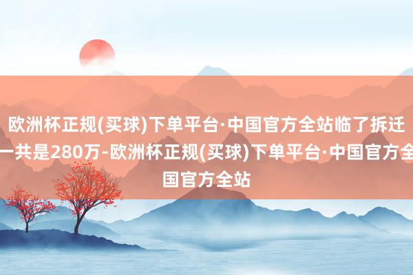 欧洲杯正规(买球)下单平台·中国官方全站临了拆迁款一共是280万-欧洲杯正规(买球)下单平台·中国官方全站