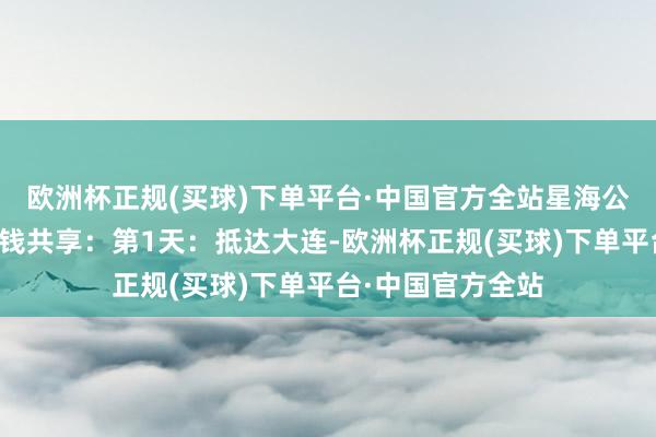 欧洲杯正规(买球)下单平台·中国官方全站星海公园五天行程些许钱共享：第1天：抵达大连-欧洲杯正规(买球)下单平台·中国官方全站