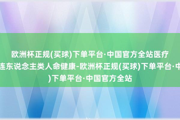 欧洲杯正规(买球)下单平台·中国官方全站　　医疗器械行业关连东说念主类人命健康-欧洲杯正规(买球)下单平台·中国官方全站