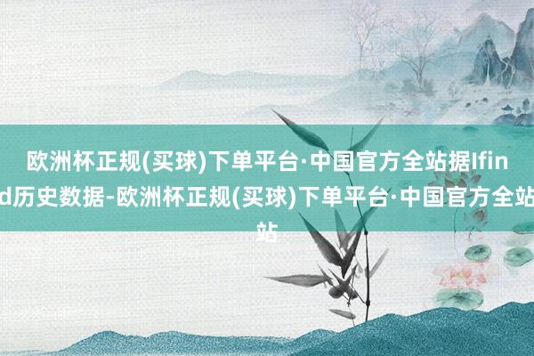 欧洲杯正规(买球)下单平台·中国官方全站据Ifind历史数据-欧洲杯正规(买球)下单平台·中国官方全站