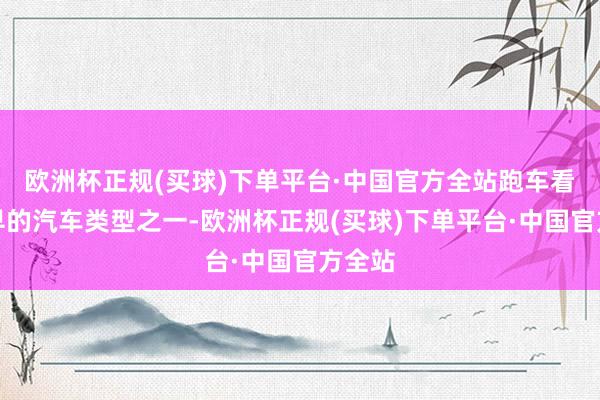 欧洲杯正规(买球)下单平台·中国官方全站跑车看成最早的汽车类型之一-欧洲杯正规(买球)下单平台·中国官方全站