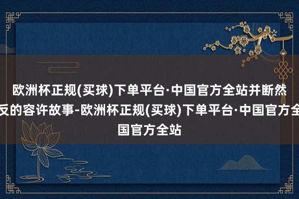 欧洲杯正规(买球)下单平台·中国官方全站并断然造反的容许故事-欧洲杯正规(买球)下单平台·中国官方全站