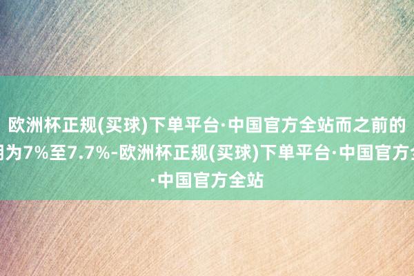 欧洲杯正规(买球)下单平台·中国官方全站而之前的预期为7%至7.7%-欧洲杯正规(买球)下单平台·中国官方全站