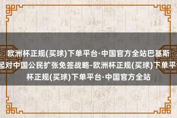 欧洲杯正规(买球)下单平台·中国官方全站巴基斯坦将从8月14日起对中国公民扩张免签战略-欧洲杯正规(买球)下单平台·中国官方全站