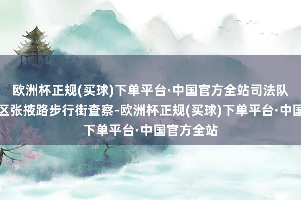 欧洲杯正规(买球)下单平台·中国官方全站司法队员在城关区张掖路步行街查察-欧洲杯正规(买球)下单平台·中国官方全站