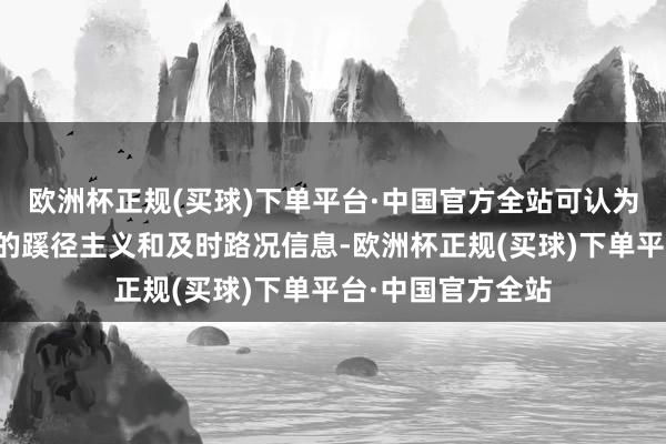 欧洲杯正规(买球)下单平台·中国官方全站可认为驾驶者提供准确的蹊径主义和及时路况信息-欧洲杯正规(买球)下单平台·中国官方全站