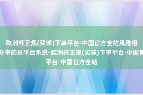 欧洲杯正规(买球)下单平台·中国官方全站风雅相易骑手办事的是平台系统-欧洲杯正规(买球)下单平台·中国官方全站