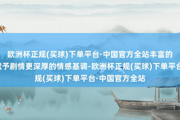 欧洲杯正规(买球)下单平台·中国官方全站丰富的宇宙不雅梗概赋予剧情更深厚的情感基调-欧洲杯正规(买球)下单平台·中国官方全站