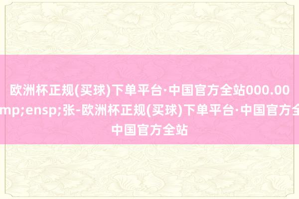 欧洲杯正规(买球)下单平台·中国官方全站000.00&ensp;张-欧洲杯正规(买球)下单平台·中国官方全站