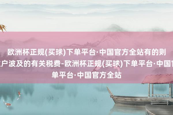 欧洲杯正规(买球)下单平台·中国官方全站有的则标注“过户波及的有关税费-欧洲杯正规(买球)下单平台·中国官方全站