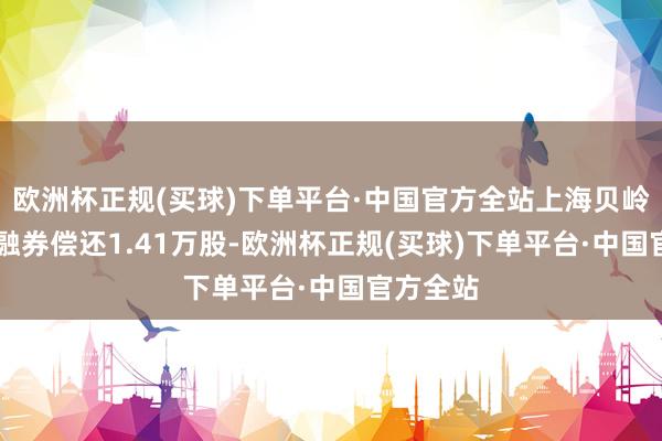 欧洲杯正规(买球)下单平台·中国官方全站上海贝岭8月9日融券偿还1.41万股-欧洲杯正规(买球)下单平台·中国官方全站