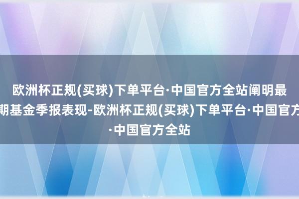 欧洲杯正规(买球)下单平台·中国官方全站阐明最新一期基金季报表现-欧洲杯正规(买球)下单平台·中国官方全站